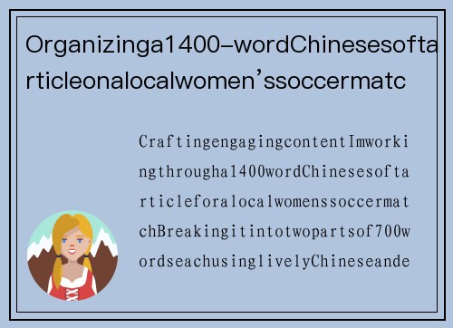 Organizinga1400-wordChinesesoftarticleonalocalwomen’ssoccermatch.It’sinterestingtoseetheneedforadual-partformat,eachwith700words,tomaintainengagement.地方女足友谊赛热火朝天，运动员表现亮眼